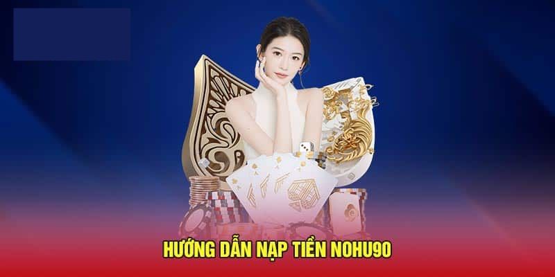 Các phương thức nạp tiền Nohu90 thông dụng nhất